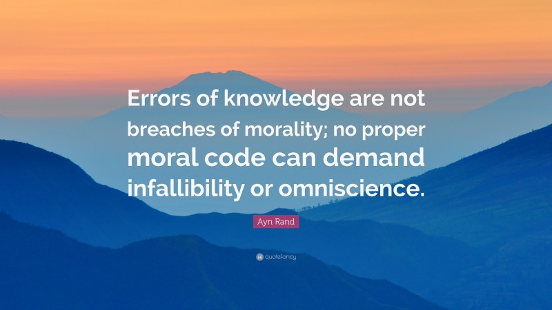 Ayn Rand Quote: “Errors of knowledge are not breaches of morality; no proper moral code can demand infallibility or omniscience.”