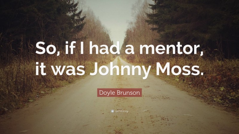 Doyle Brunson Quote: “So, if I had a mentor, it was Johnny Moss.”