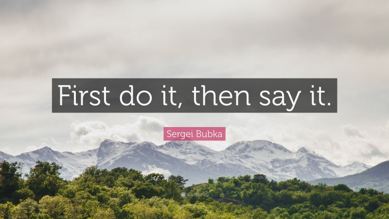 Sergei Bubka Quote: “First do it, then say it.”