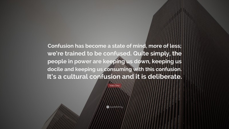 Yoko Ono Quote: “Confusion has become a state of mind, more of less; we ...