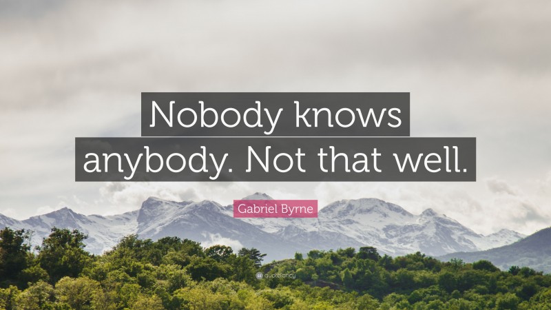 Gabriel Byrne Quote: “Nobody knows anybody. Not that well.”