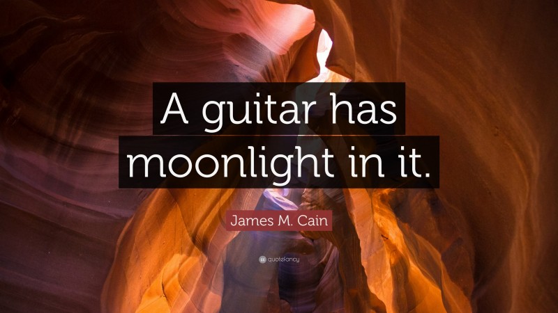 James M. Cain Quote: “A guitar has moonlight in it.”