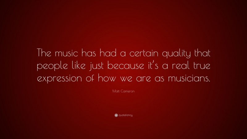 Matt Cameron Quote: “The music has had a certain quality that people like just because it’s a real true expression of how we are as musicians.”