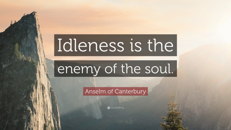 Anselm of Canterbury Quote: “Idleness is the enemy of the soul.”