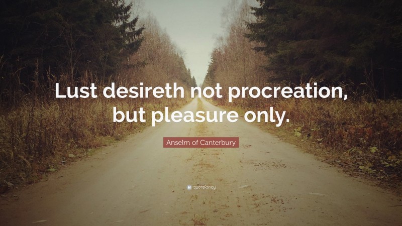 Anselm of Canterbury Quote: “Lust desireth not procreation, but pleasure only.”