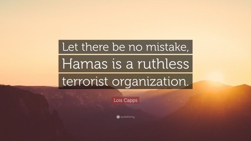 Lois Capps Quote: “Let there be no mistake, Hamas is a ruthless terrorist organization.”