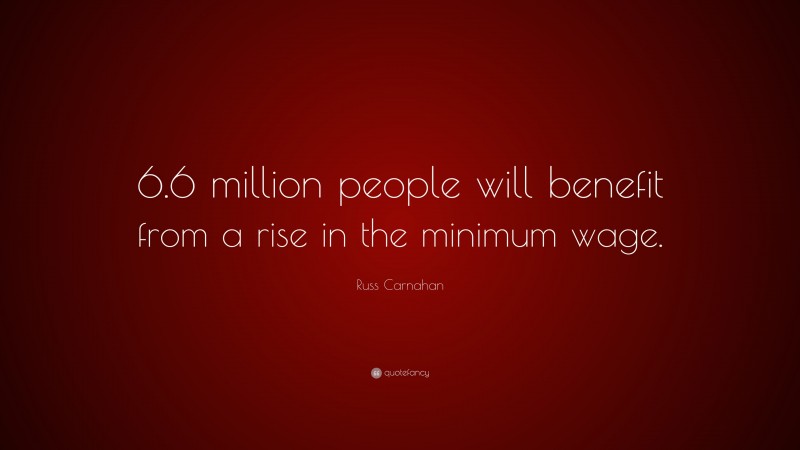 Russ Carnahan Quote: “6.6 million people will benefit from a rise in the minimum wage.”