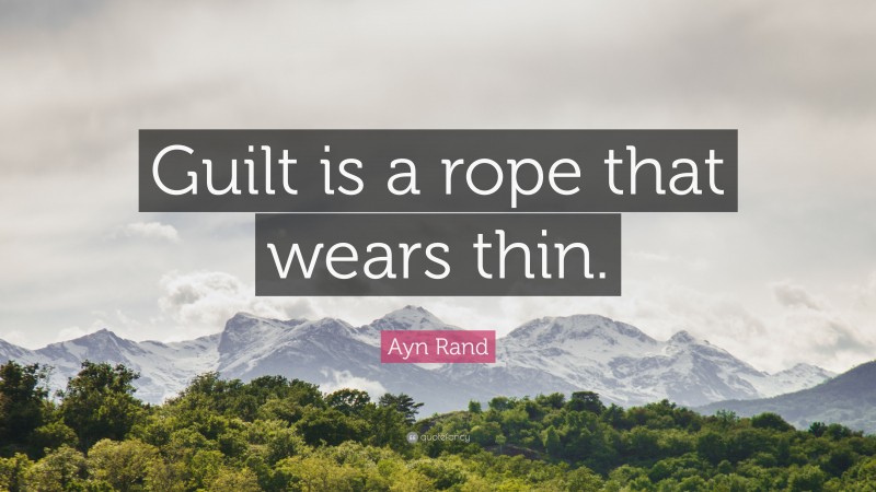 Ayn Rand Quote: “Guilt is a rope that wears thin.”