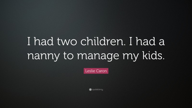 Leslie Caron Quote: “I had two children. I had a nanny to manage my kids.”