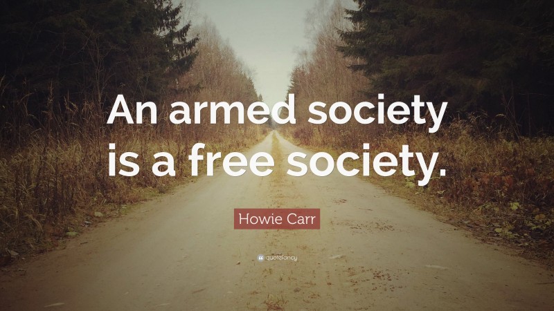 Howie Carr Quote: “An armed society is a free society.”