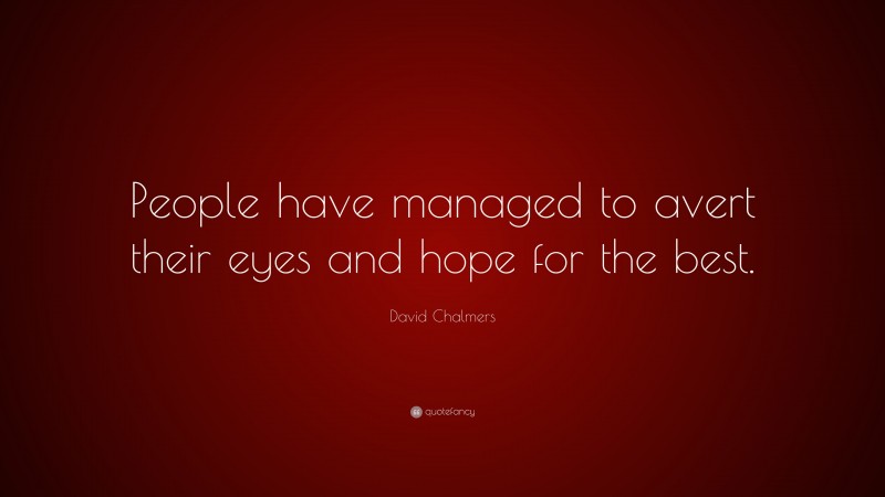 David Chalmers Quote: “People have managed to avert their eyes and hope for the best.”
