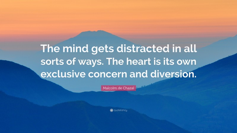 Malcolm de Chazal Quote: “The mind gets distracted in all sorts of ways. The heart is its own exclusive concern and diversion.”