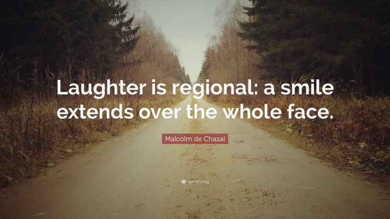 Malcolm de Chazal Quote: “Laughter is regional: a smile extends over the whole face.”