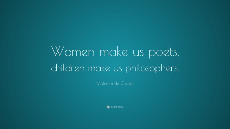 Malcolm de Chazal Quote: “Women make us poets, children make us philosophers.”