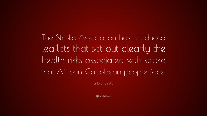 Linford Christie Quote: “The Stroke Association has produced leaflets that set out clearly the health risks associated with stroke that African-Caribbean people face.”