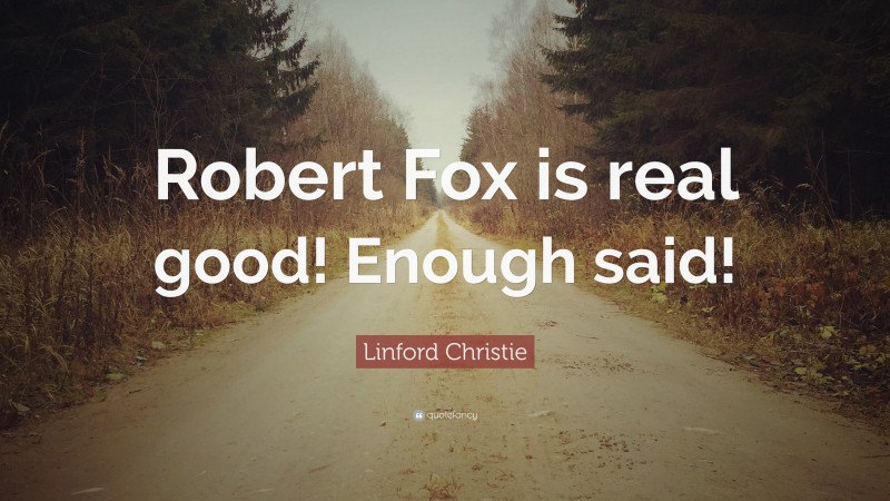 Linford Christie Quote: “Robert Fox is real good! Enough said!”