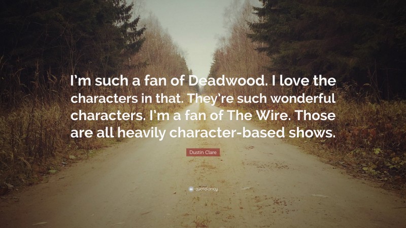 Dustin Clare Quote: “I’m such a fan of Deadwood. I love the characters in that. They’re such wonderful characters. I’m a fan of The Wire. Those are all heavily character-based shows.”