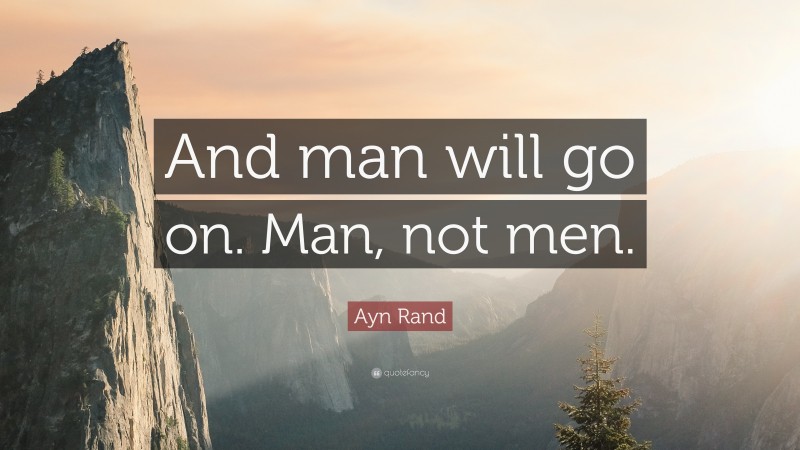 Ayn Rand Quote: “And man will go on. Man, not men.”