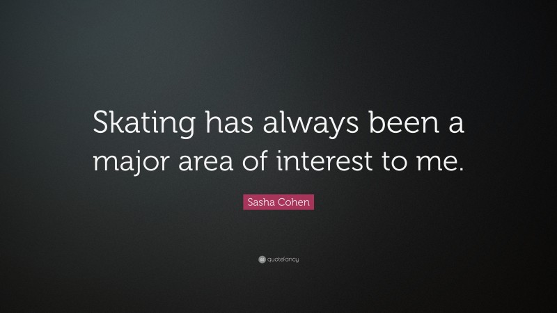 Sasha Cohen Quote: “Skating has always been a major area of interest to me.”