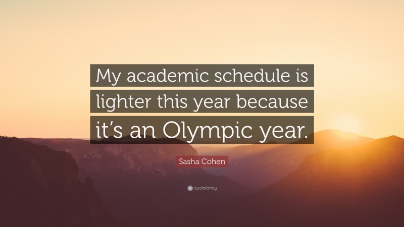Sasha Cohen Quote: “My academic schedule is lighter this year because it’s an Olympic year.”