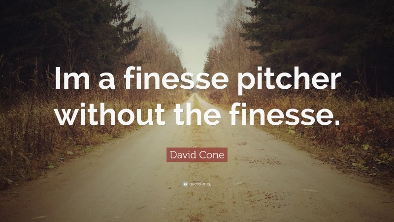 David Cone Quote: “Im a finesse pitcher without the finesse.”