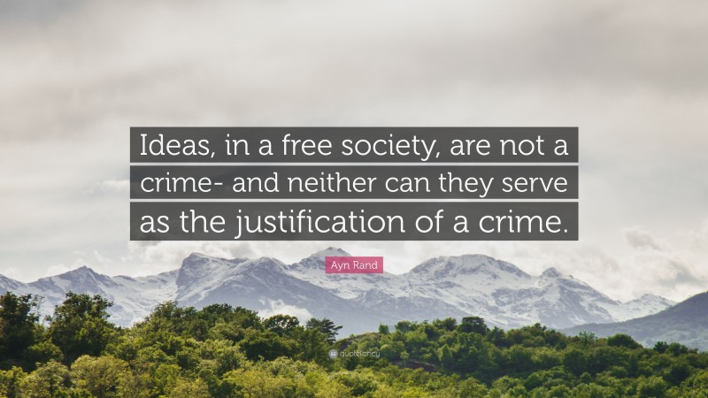 Ayn Rand Quote: “Ideas, in a free society, are not a crime- and neither can they serve as the justification of a crime.”