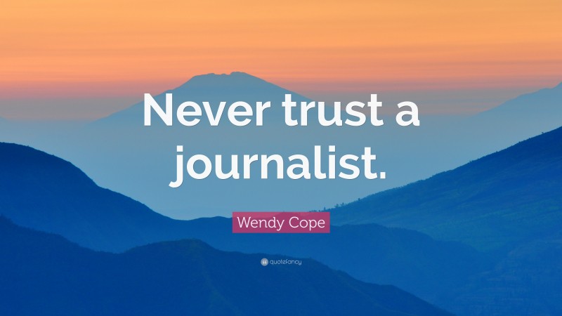 Wendy Cope Quote: “Never trust a journalist.”