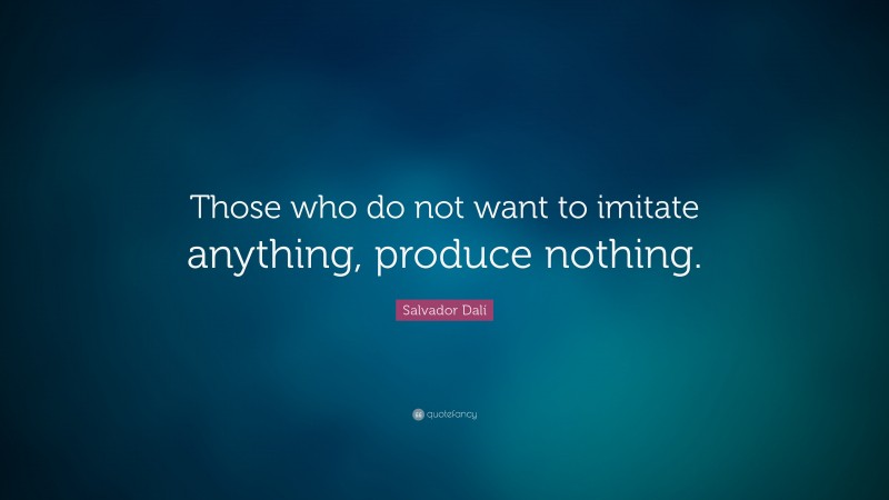 Salvador Dalí Quote: “Those who do not want to imitate anything, produce nothing.”
