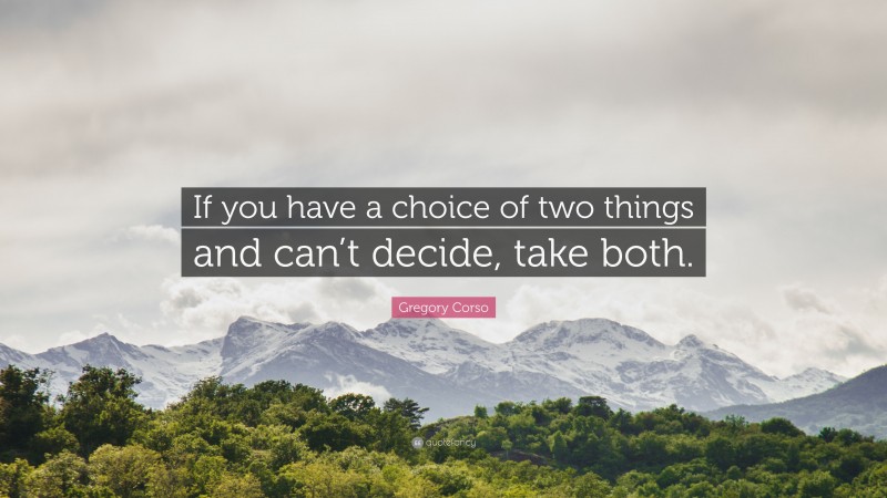 Gregory Corso Quote: “If you have a choice of two things and can’t decide, take both.”