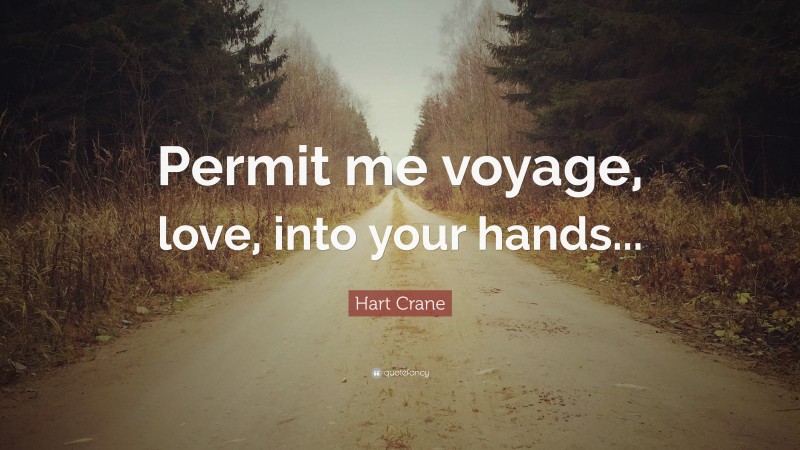 Hart Crane Quote: “Permit me voyage, love, into your hands...”