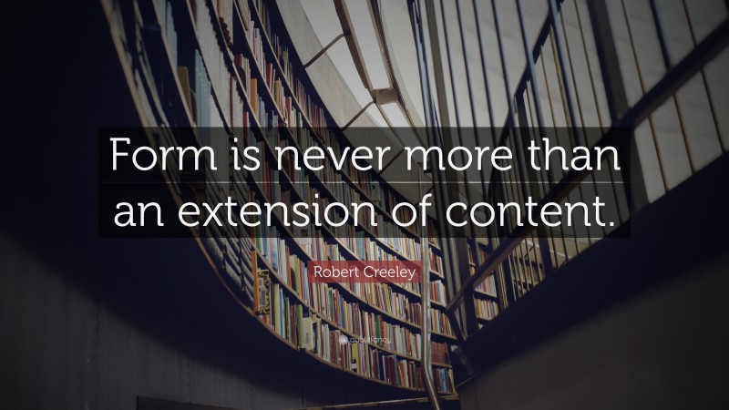 Robert Creeley Quote: “Form is never more than an extension of content.”