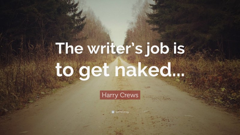 Harry Crews Quote: “The writer’s job is to get naked...”