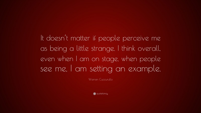 Warren Cuccurullo Quote: “It doesn’t matter if people perceive me as being a little strange. I think overall, even when I am on stage, when people see me, I am setting an example.”