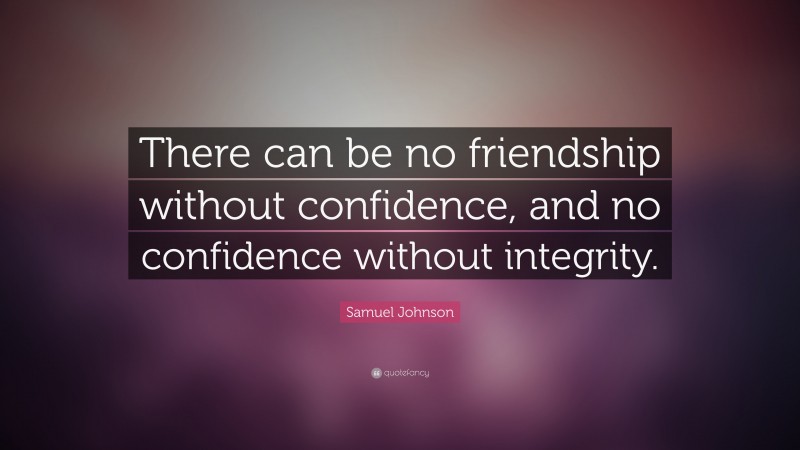 Samuel Johnson Quote: “There can be no friendship without confidence, and no confidence without integrity.”