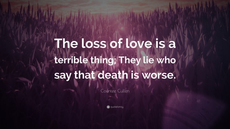 Countee Cullen Quote: “The loss of love is a terrible thing; They lie who say that death is worse.”