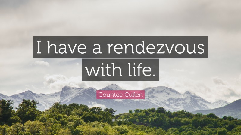 Countee Cullen Quote: “I have a rendezvous with life.”