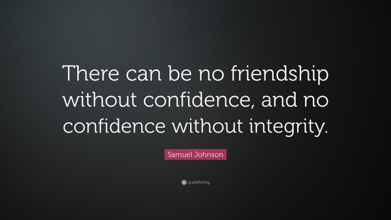 Samuel Johnson Quote: “There can be no friendship without confidence, and no confidence without integrity.”