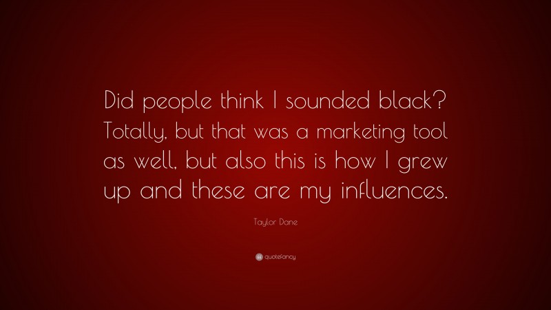 Taylor Dane Quote: “Did people think I sounded black? Totally, but that was a marketing tool as well, but also this is how I grew up and these are my influences.”