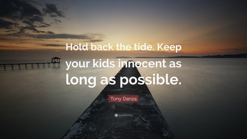 Tony Danza Quote: “Hold back the tide. Keep your kids innocent as long as possible.”
