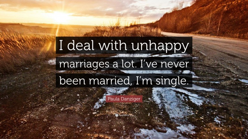 Paula Danziger Quote: “I deal with unhappy marriages a lot. I’ve never been married, I’m single.”