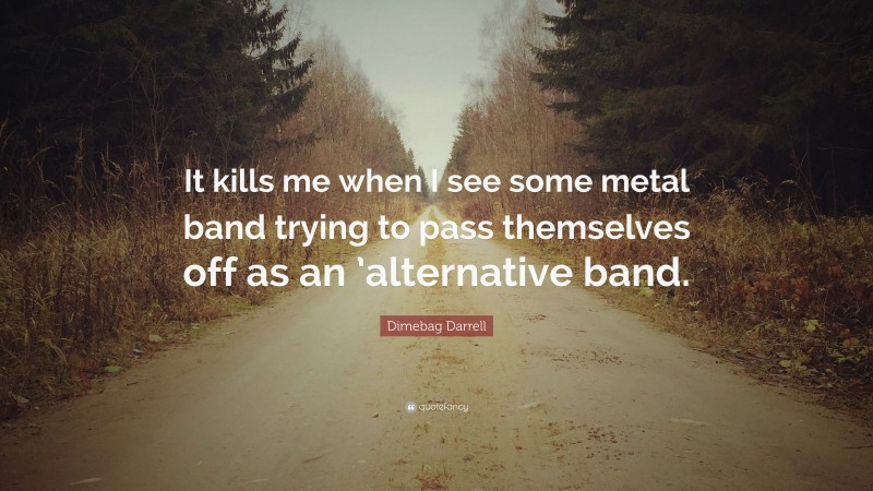 Dimebag Darrell Quote: “It kills me when I see some metal band trying to pass themselves off as an ’alternative band.”