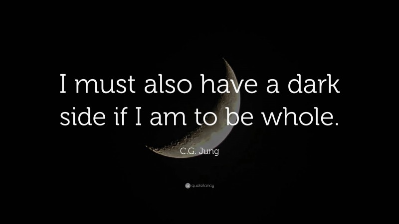 C.G. Jung Quote: “I must also have a dark side if I am to be whole.”