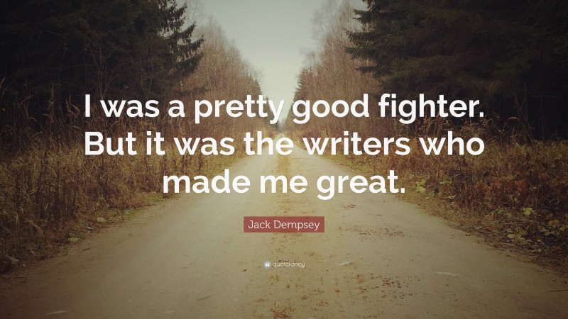 Jack Dempsey Quote: “I was a pretty good fighter. But it was the writers who made me great.”