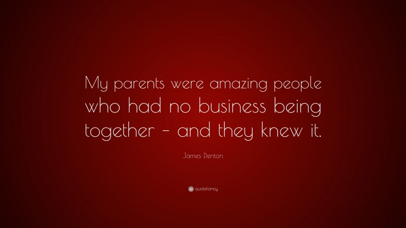 James Denton Quote: “My parents were amazing people who had no business being together – and they knew it.”