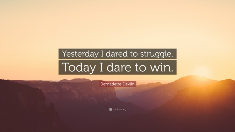 Bernadette Devlin Quote: “Yesterday I dared to struggle. Today I dare to win.”