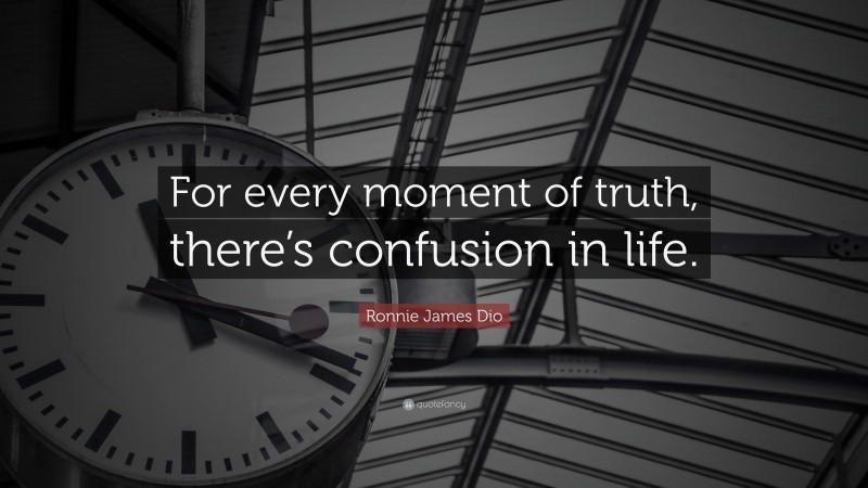 Ronnie James Dio Quote: “For every moment of truth, there’s confusion in life.”