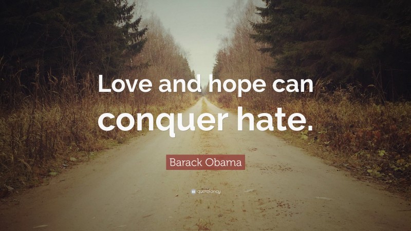 Barack Obama Quote: “Love and hope can conquer hate.”