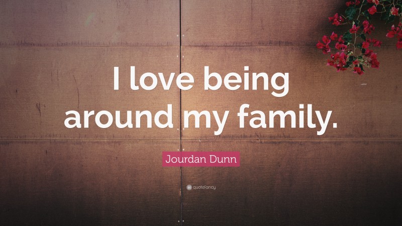 Jourdan Dunn Quote: “I love being around my family.”