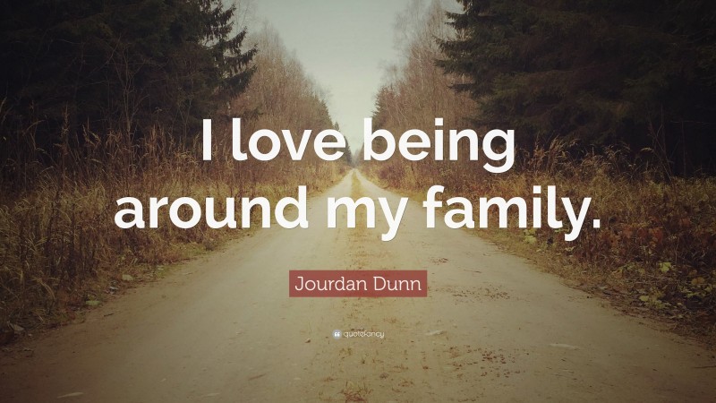 Jourdan Dunn Quote: “I love being around my family.”