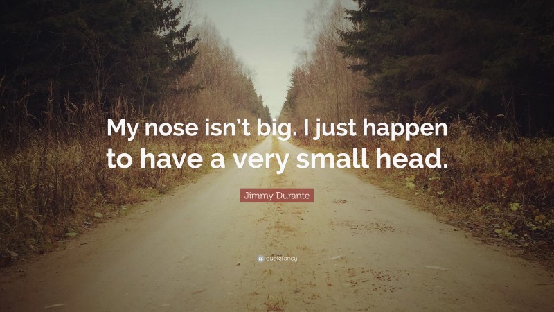Jimmy Durante Quote: “My nose isn’t big. I just happen to have a very small head.”